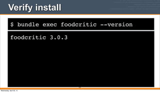 $ bundle exec foodcritic --version
Verify install
foodcritic 3.0.3
232
Wednesday, April 30, 14
 