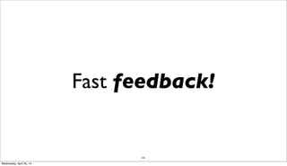 235
Fast feedback!
Wednesday, April 30, 14
 
