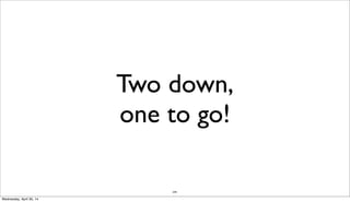 244
Two down,
one to go!
Wednesday, April 30, 14
 