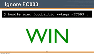 $ bundle exec foodcritic --tags ~FC003 .
Ignore FC003
249
WINWednesday, April 30, 14
 