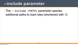 253
--include parameter
• The -­‐-­‐include	
  <PATH> parameter species
additional paths to load rules (shortened with -I)
Wednesday, April 30, 14
 
