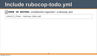 OPEN IN EDITOR: cookbooks/apache/.rubocop.yml
inherit_from:	
  rubocop-­‐todo.yml
Include rubocop-todo.yml
269
Wednesday, April 30, 14
 