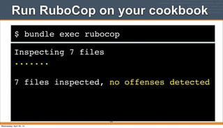 $ bundle exec rubocop
Run RuboCop on your cookbook
Inspecting 7 files
.......
7 files inspected, no offenses detected
270
Wednesday, April 30, 14
 