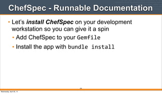 ChefSpec - Runnable Documentation
• Let’s install ChefSpec on your development
workstation so you can give it a spin
• Add ChefSpec to your Gemfile
• Install the app with bundle	
  install
290
Wednesday, April 30, 14
 