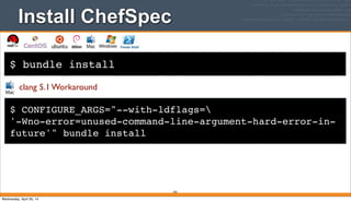 $ bundle install
Install ChefSpec
292
$ CONFIGURE_ARGS="--with-ldflags=
'-Wno-error=unused-command-line-argument-hard-error-in-
future'" bundle install
clang 5.1 Workaround
Wednesday, April 30, 14
 