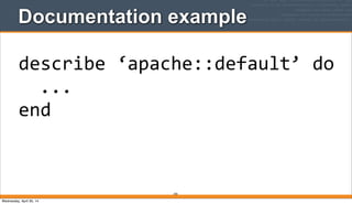 Documentation example
295
describe	
  ‘apache::default’	
  do
	
  	
  ...
end
Wednesday, April 30, 14
 