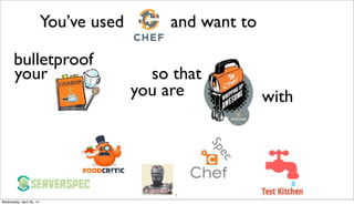 3
You’ve used and want to
bulletproof
your so that
you are with
Spec
Wednesday, April 30, 14
 