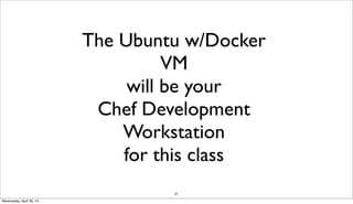 30
The Ubuntu w/Docker
VM
will be your
Chef Development
Workstation
for this class
Wednesday, April 30, 14
 