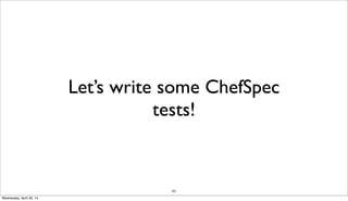 302
Let’s write some ChefSpec
tests!
Wednesday, April 30, 14
 