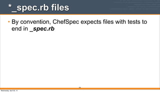 306
*_spec.rb files
• By convention, ChefSpec expects files with tests to
end in _spec.rb
Wednesday, April 30, 14
 