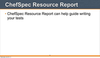 323
ChefSpec Resource Report
• ChefSpec Resource Report can help guide writing
your tests
Wednesday, April 30, 14
 