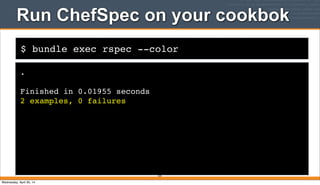 $ bundle exec rspec --color
Run ChefSpec on your cookbok
.
Finished in 0.01955 seconds
2 examples, 0 failures
334
Wednesday, April 30, 14
 