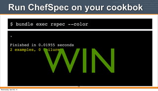 $ bundle exec rspec --color
Run ChefSpec on your cookbok
.
Finished in 0.01955 seconds
2 examples, 0 failures
335
WINWednesday, April 30, 14
 