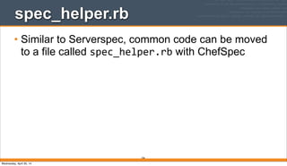 336
spec_helper.rb
• Similar to Serverspec, common code can be moved
to a file called spec_helper.rb with ChefSpec
Wednesday, April 30, 14
 