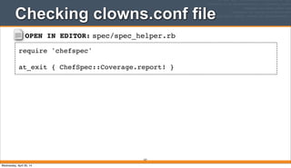 OPEN IN EDITOR: spec/spec_helper.rb
require 'chefspec'
at_exit { ChefSpec::Coverage.report! }
Checking clowns.conf file
337
Wednesday, April 30, 14
 