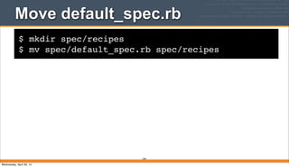 $ mkdir spec/recipes
$ mv spec/default_spec.rb spec/recipes
Move default_spec.rb
339
Wednesday, April 30, 14
 
