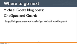 359
Where to go next
Michael Goetz blog posts:
ChefSpec and Guard:
https://micgo.net/continuous-chefspec-validation-with-guard/
Wednesday, April 30, 14
 