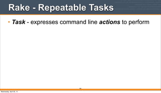 Rake - Repeatable Tasks
• Task - expresses command line actions to perform
366
Wednesday, April 30, 14
 