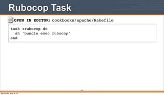 OPEN IN EDITOR: cookbooks/apache/Rakefile
task :rubocop do
sh 'bundle exec rubocop'
end
Rubocop Task
370
Wednesday, April 30, 14
 
