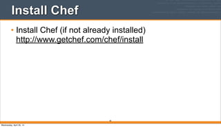 Install Chef
• Install Chef (if not already installed)
http://www.getchef.com/chef/install
38
Wednesday, April 30, 14
 