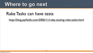 385
Where to go next
Rake Tasks can have tests
http://blog.jayﬁelds.com/2006/11/ruby-testing-rake-tasks.html
Wednesday, April 30, 14
 