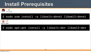 $ sudo yum install -y libxslt-devel libxml2-devel
Install Prerequisites
388
$ sudo apt-get install -y libxslt-dev libxml2-dev
Wednesday, April 30, 14
 