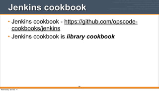 Jenkins cookbook
• Jenkins cookbook - https://github.com/opscode-
cookbooks/jenkins
• Jenkins cookbook is library cookbook
390
Wednesday, April 30, 14
 