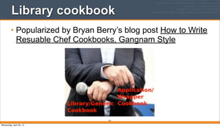 Library cookbook
• Popularized by Bryan Berry’s blog post How to Write
Resuable Chef Cookbooks, Gangnam Style
391
Wednesday, April 30, 14
 
