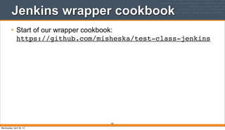 Jenkins wrapper cookbook
• Start of our wrapper cookbook:
https://github.com/misheska/test-class-jenkins
392
Wednesday, April 30, 14
 