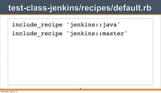 test-class-jenkins/recipes/default.rb
398
include_recipe 'jenkins::java'
include_recipe 'jenkins::master'
Wednesday, April 30, 14
 