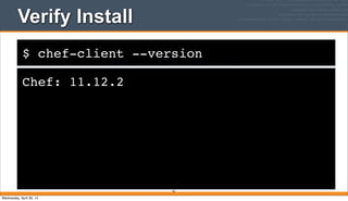 $ chef-client --version
Verify Install
Chef: 11.12.2
46
Wednesday, April 30, 14
 