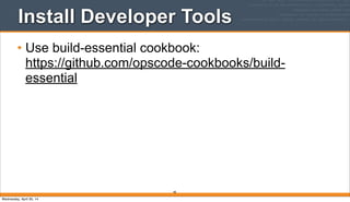 Install Developer Tools
• Use build-essential cookbook:
https://github.com/opscode-cookbooks/build-
essential
48
Wednesday, April 30, 14
 