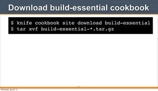 $ knife cookbook site download build-essential
$ tar xvf build-essential-*.tar.gz
Download build-essential cookbook
51
Wednesday, April 30, 14
 