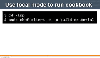 $ cd /tmp
$ sudo chef-client -z -o build-essential
Use local mode to run cookbook
52
Wednesday, April 30, 14
 
