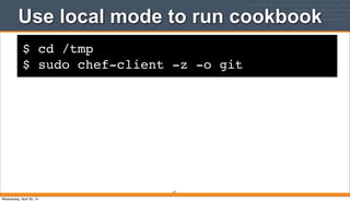 $ cd /tmp
$ sudo chef-client -z -o git
Use local mode to run cookbook
57
Wednesday, April 30, 14
 