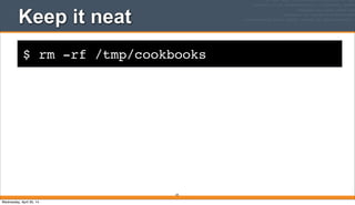 $ rm -rf /tmp/cookbooks
Keep it neat
59
Wednesday, April 30, 14
 