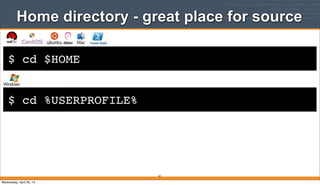 $ cd $HOME
Home directory - great place for source
62
$ cd %USERPROFILE%
Wednesday, April 30, 14
 