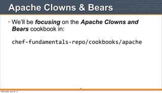Apache Clowns & Bears
• We’ll be focusing on the Apache Clowns and
Bears cookbook in:
chef-­‐fundamentals-­‐repo/cookbooks/apache
66
Wednesday, April 30, 14
 