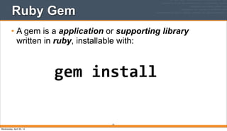 Ruby Gem
• A gem is a application or supporting library
written in ruby, installable with:
74
gem	
  install
Wednesday, April 30, 14
 