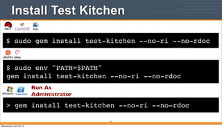 $ sudo gem install test-kitchen --no-ri --no-rdoc
Install Test Kitchen
75
$ sudo env "PATH=$PATH"
gem install test-kitchen --no-ri --no-rdoc
Run As
Administrator
> gem install test-kitchen --no-ri --no-rdoc
Wednesday, April 30, 14
 