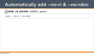 OPEN IN EDITOR: $HOME/.gemrc
gem: --no-ri --no-rdoc
Automatically add --no-ri & --no-rdoc
77
Wednesday, April 30, 14
 