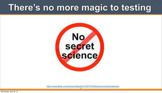 There’s no more magic to testing
8
http://www.flickr.com/photos/dkeats/4128747046/sizes/s/in/photostream/
Wednesday, April 30, 14
 