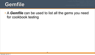 Gemfile
• A Gemfile can be used to list all the gems you need
for cookbook testing
80
Wednesday, April 30, 14
 