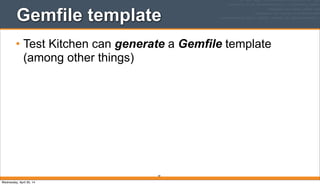 Gemfile template
• Test Kitchen can generate a Gemfile template
(among other things)
81
Wednesday, April 30, 14
 