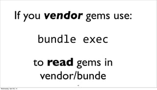 90
If you vendor gems use:
bundle	
  exec
to read gems in
vendor/bunde
Wednesday, April 30, 14
 