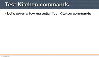 91
Test Kitchen commands
• Let’s cover a few essential Test Kitchen commands
Wednesday, April 30, 14
 