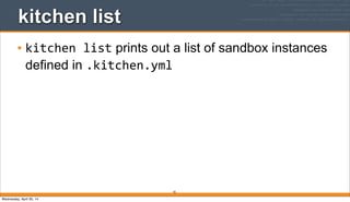 92
kitchen list
• kitchen	
  list prints out a list of sandbox instances
defined in .kitchen.yml
Wednesday, April 30, 14
 