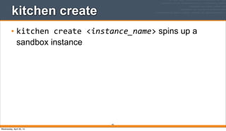 94
kitchen create
• kitchen	
  create	
  <instance_name> spins up a
sandbox instance
Wednesday, April 30, 14
 