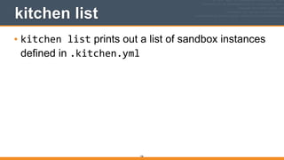 106
kitchen list
• kitchen	
  list prints out a list of sandbox instances
defined in .kitchen.yml
 