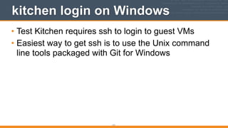kitchen login on Windows
• Test Kitchen requires ssh to login to guest VMs
• Easiest way to get ssh is to use the Unix command
line tools packaged with Git for Windows
111
 